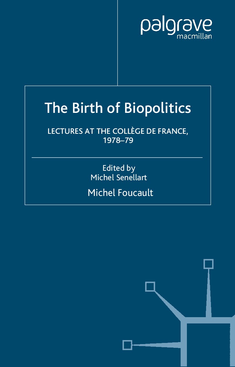 The Birth of Biopolitics_ Lectures at the College de France, -- Michel Foucault; edited by Michel Senellart; translated by -- Michel Foucault_ -- isbn13 9780230594180 -- 4599638b19d0fb1ce396c95a4334f519 -- Anna’s Archive